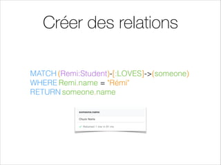 Séléctionner des nœud
MATCH (Remi:Student)
WHERE Remi.name = 'Rémi'
RETURN Remi
MATCH (n)
RETURN n
 