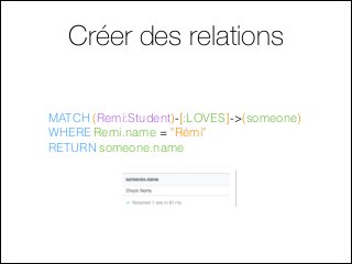 MATCH (Remi:Student)-[:LOVES]->(someone)
WHERE Remi.name = "Rémi"
RETURN someone.name
Créer des relations
 