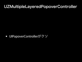 UZMultipleLayeredPopoverController
• UIPopoverControllerがクソ
 