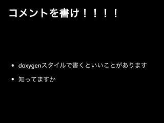 コメントを書け！！！！
• doxygenスタイルで書くといいことがあります
• 知ってますか
 