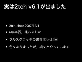 実は2tch v6.1が出ました
• 2tch, since 2007/12/4
• 6年半弱，経ちました
• フルスクラッチの書き直しは4回
• 色々ありましたが，細々とやっています
 