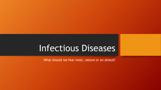 Infectious Diseases
What should we fear most, nature or an attack?
 