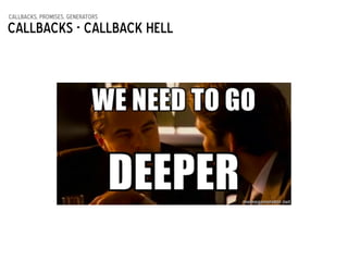 callbacks, promises, generators
Callbacks - Callback hell
 
