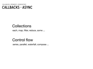 callbacks, promises, generators
Callbacks - asynC
Collections
each, map, ﬁlter, reduce, some ...
Control ﬂow
series, parallel, waterfall, compose ...
 