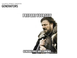 callbacks, promises, generators
Generators
 