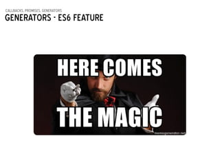 callbacks, promises, generators
Generators - ES6 feature
 