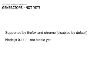 callbacks, promises, generators
Generators - NOT YET!
Supported by ﬁrefox and chrome (disabled by default)
Node.js 0.11.* - not stable yet
 