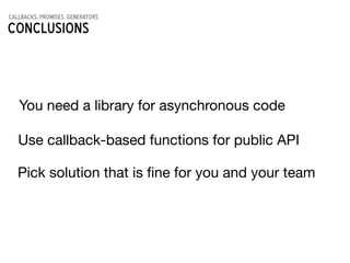 callbacks, promises, generators
CONCLUSIONs
You need a library for asynchronous code
Use callback-based functions for public API
Pick solution that is ﬁne for you and your team
 