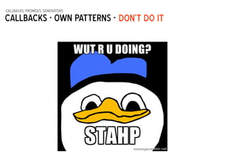 callbacks, promises, generators
Callbacks - Own patterns - DON’t do it
 