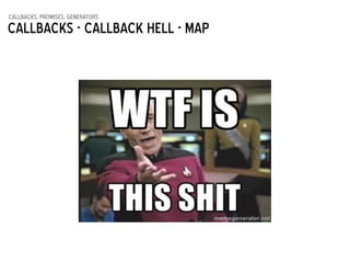 callbacks, promises, generators
Callbacks - Callback hell - map
 