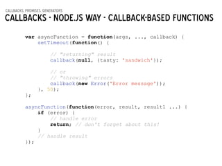 callbacks, promises, generators
Callbacks - Node.js way - callback-based functions
var asyncFunction = function(args, ...,...