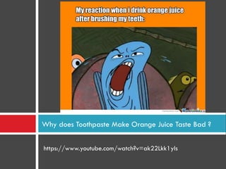 https://www.youtube.com/watch?v=ak22Lkk1yIs
Why does Toothpaste Make Orange Juice Taste Bad ?
 