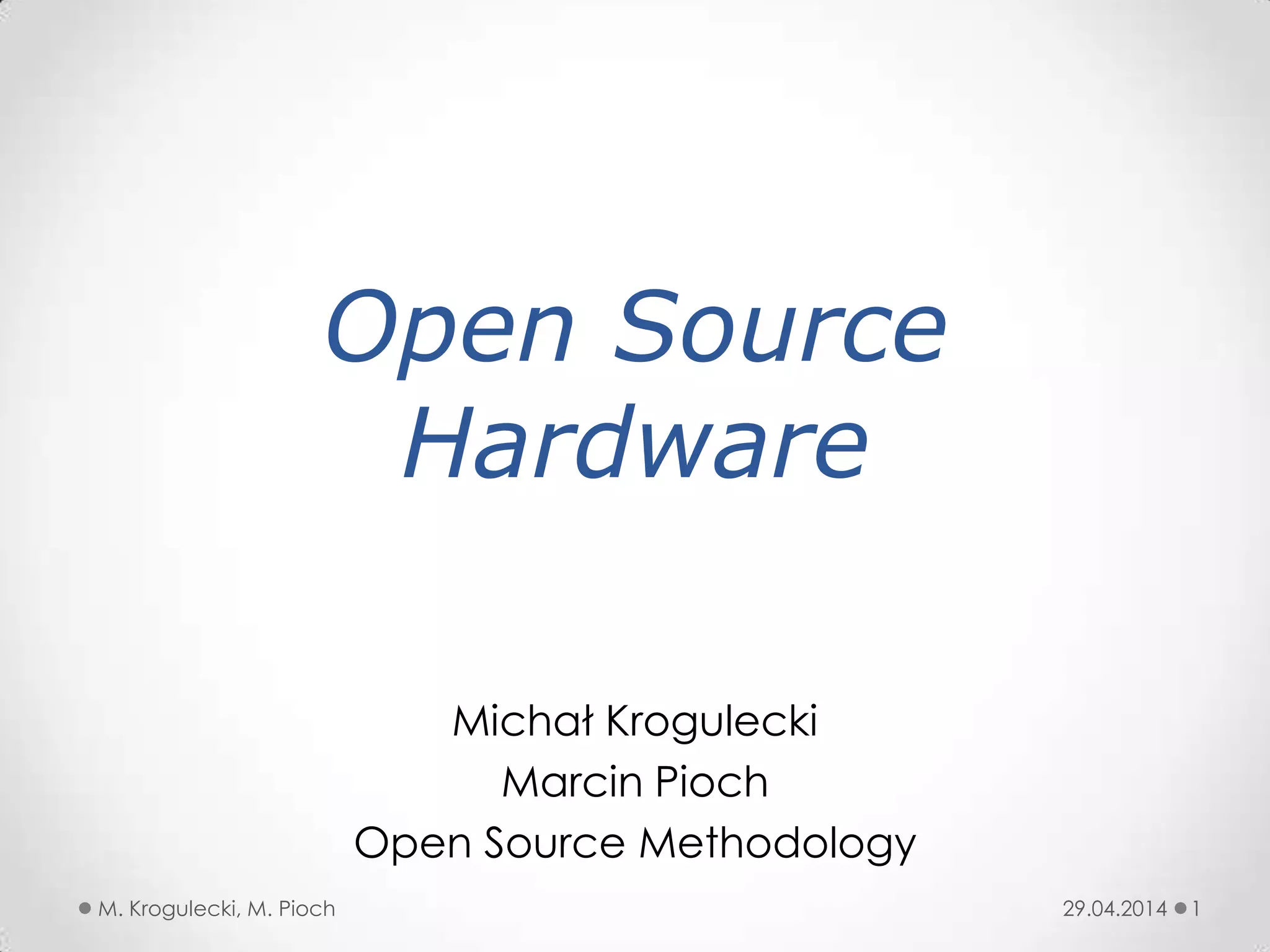 Open Source
Hardware
Michał Krogulecki
Marcin Pioch
Open Source Methodology
29.04.2014 1M. Krogulecki, M. Pioch
 