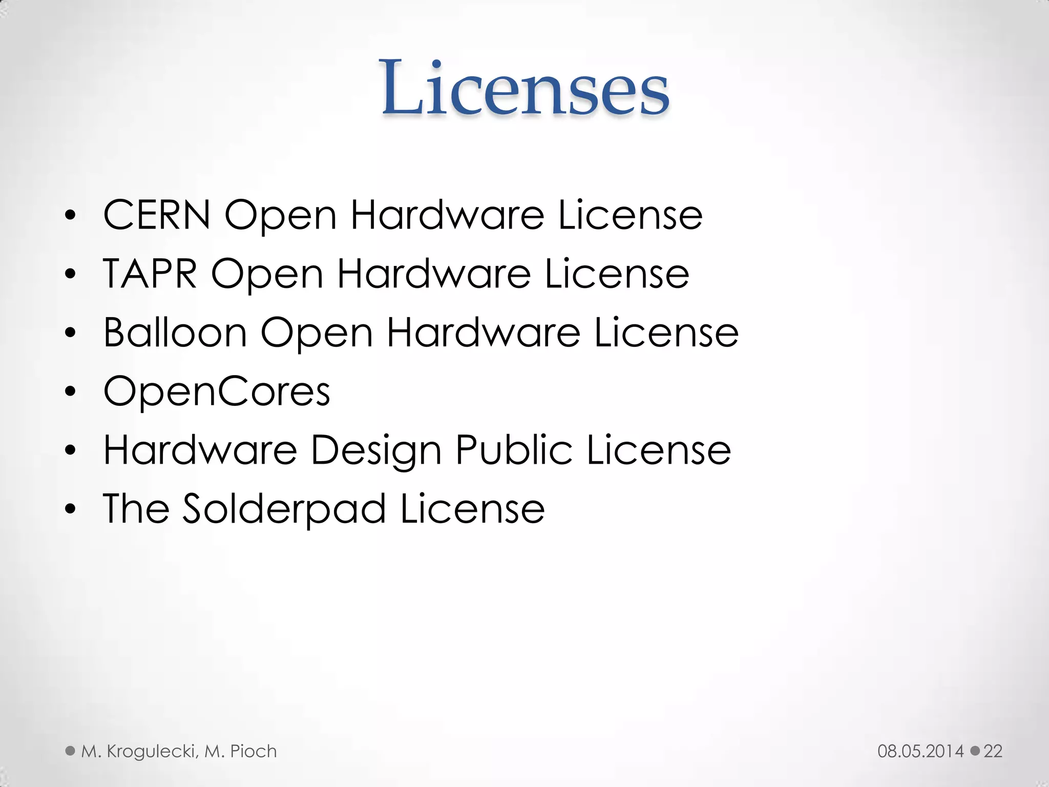 Licenses
• CERN Open Hardware License
• TAPR Open Hardware License
• Balloon Open Hardware License
• OpenCores
• Hardware Design Public License
• The Solderpad License
08.05.2014M. Krogulecki, M. Pioch 22
 