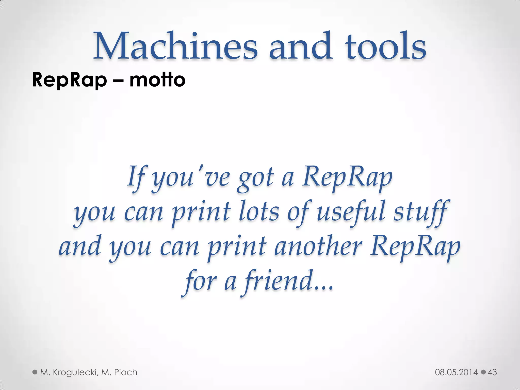 08.05.2014M. Krogulecki, M. Pioch 43
RepRap – motto
Machines and tools
If you've got a RepRap
you can print lots of useful stuff
and you can print another RepRap
for a friend...
 