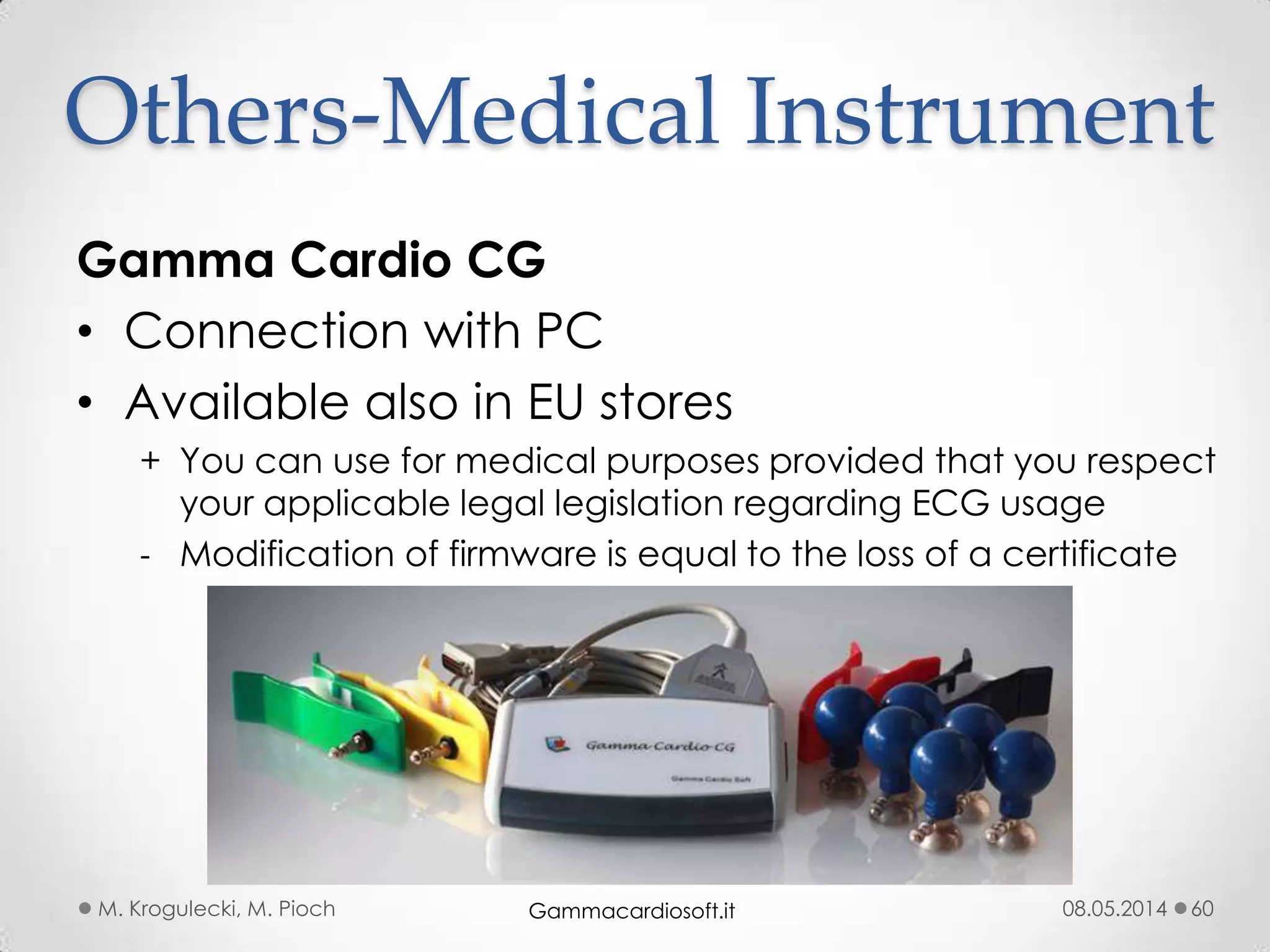 08.05.2014M. Krogulecki, M. Pioch 60
Gamma Cardio CG
• Connection with PC
• Available also in EU stores
+ You can use for medical purposes provided that you respect
your applicable legal legislation regarding ECG usage
- Modification of firmware is equal to the loss of a certificate
Others-Medical Instrument
Gammacardiosoft.it
 