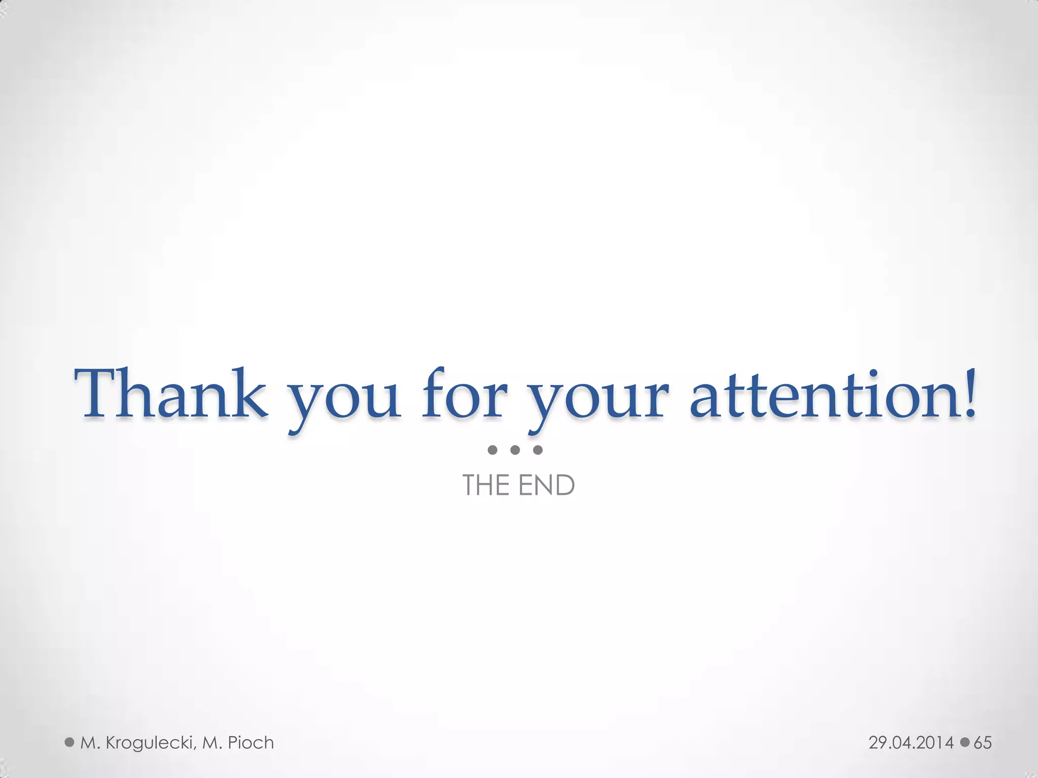Thank you for your attention!
THE END
29.04.2014M. Krogulecki, M. Pioch 65
 
