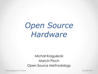 Open Source
Hardware
Michał Krogulecki
Marcin Pioch
Open Source Methodology
29.04.2014 1M. Krogulecki, M. Pioch
 