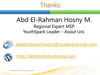 http://abdelrahmanhosny.com
abdelrahman.hosny@studentpartner.com
Abd El-Rahman Hosny M.
Regional Expert MSP
YouthSpark Leader – Assiut Uni.
 