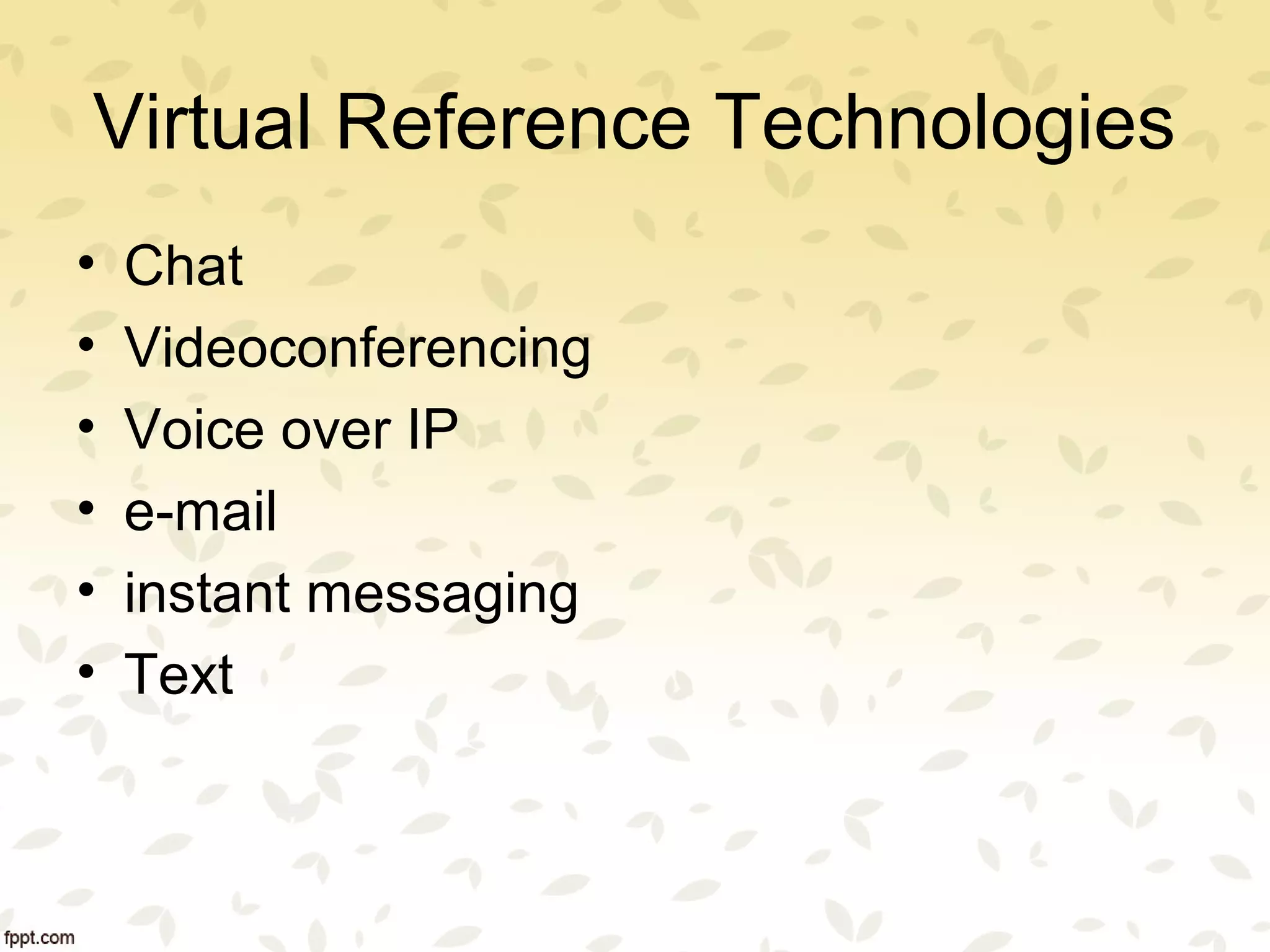 Virtual Reference Technologies
• Chat
• Videoconferencing
• Voice over IP
• e-mail
• instant messaging
• Text
 
