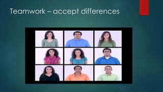 Teamwork – accept differences
 