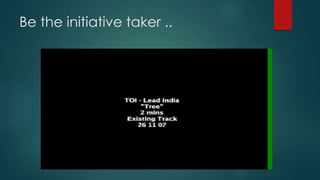 Be the initiative taker ..
 