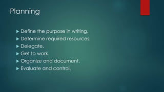 Planning
 Define the purpose in writing.
 Determine required resources.
 Delegate.
 Get to work.
 Organize and document.
 Evaluate and control.
 