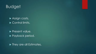 Budget
 Assign costs.
 Control limits.
 Present value.
 Payback period.
 They are all Estimates.
 