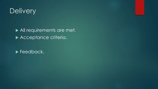 Delivery
 All requirements are met.
 Acceptance criteria.
 Feedback.
 