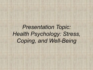 Presentation Topic:
Health Psychology: Stress,
Coping, and Well-Being
 