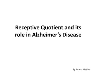 Neuropyrosis
Receptive Quotient and its
role in Alzheimer’s Disease
By Anand Madhu (Droog)
 