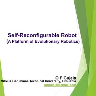 Self-Reconfigurable Robot
(A Platform of Evolutionary Robotics)
O P Gujela
Vilnius Gediminas Technical University, Lithuania
opgujela@gmail.com
 