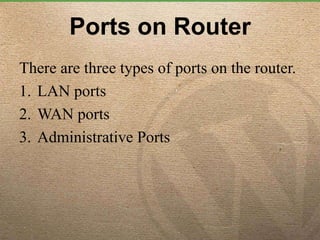 Ports on Router
There are three types of ports on the router.
1. LAN ports
2. WAN ports
3. Administrative Ports
 
