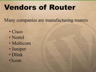 Vendors of Router
Many companies are manufacturing routers
• Cisco
• Nortel
• Multicom
• Juniper
• Dlink
•3com
 