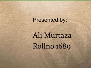 Presented by:
Ali Murtaza
Rollno 1689
 