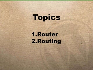 Topics
1.Router
2.Routing
 