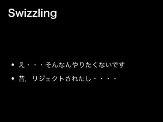 Swizzling
• え・・・そんなんやりたくないです
• 昔，リジェクトされたし・・・・
 