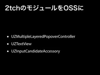 2tchのモジュールをOSSに
• UZMultipleLayeredPopoverController
• UZTextView
• UZInputCandidateAccessory
 