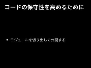 コードの保守性を高めるために
• モジュールを切り出して公開する
 