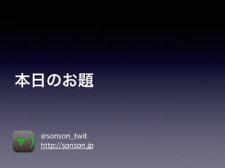 本日のお題
@sonson_twit
http://sonson.jp
 