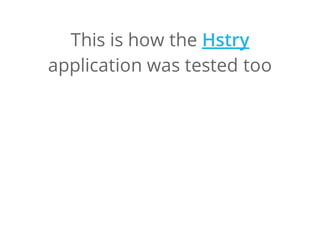 This is how the
application was tested too
Hstry
 