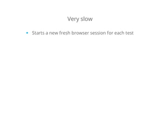 Very slow
Starts a new fresh browser session for each test
 