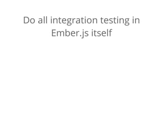 Do all integration testing in
Ember.js itself
 