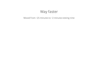 Way faster
Moved from ~25 minutes to ~2 minutes testing time
 
