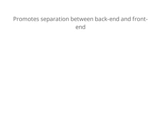 Promotes separation between back-end and front-
end
 