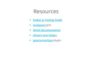 Resources
Ember.js Testing Guide
gemteaspoon
QUnit documentation
ebryn's test helper
pluginjquery-mockjax
 