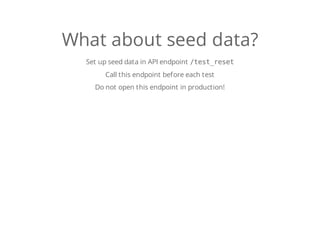 What about seed data?
Set up seed data in API endpoint /test_reset
Call this endpoint before each test
Do not open this endpoint in production!
 