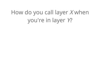 How do you call layer X when
you're in layer Y?
 