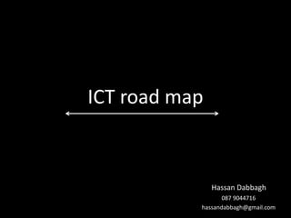 Hassan Dabbagh
087 9044716
hassandabbagh@gmail.com
ICT road map
 