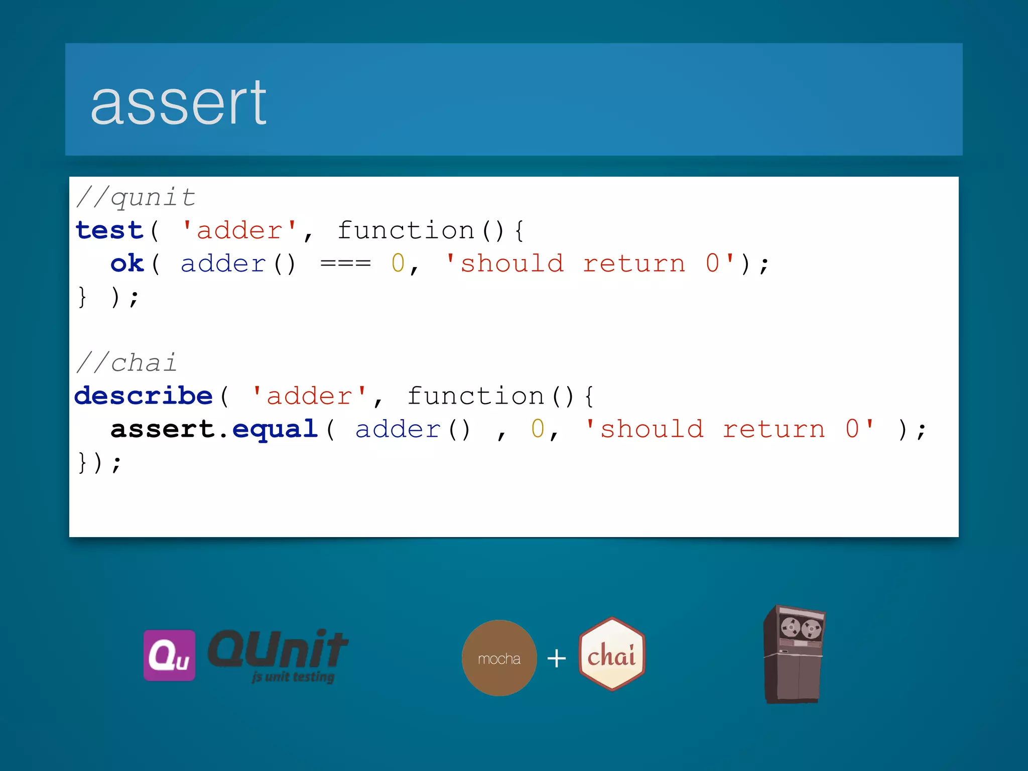 assert
+
//qunit
test( 'adder', function(){
ok( adder() === 0, 'should return 0');
} );
!
//chai
describe( 'adder', function(){
assert.equal( adder() , 0, 'should return 0' );
});
 